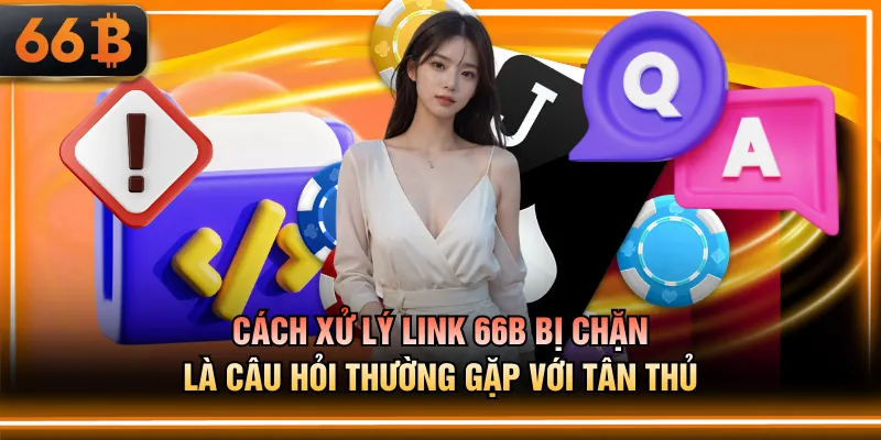 Cách xử lý link 66B bị chặn là câu hỏi thường gặp với tân thủ