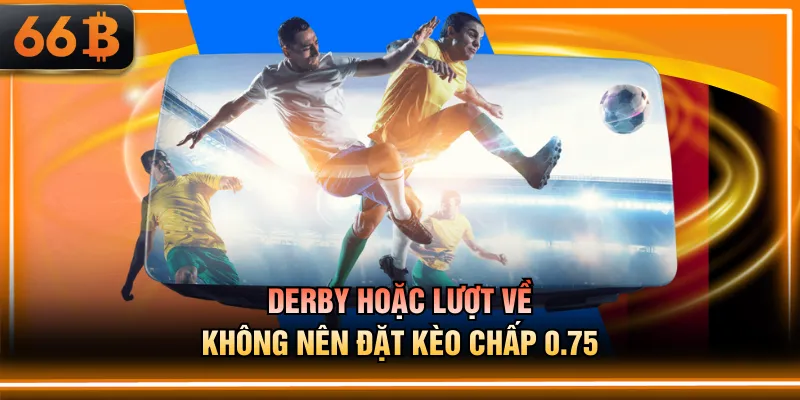 Derby hoặc lượt về không nên đặt kèo chấp 0.75
