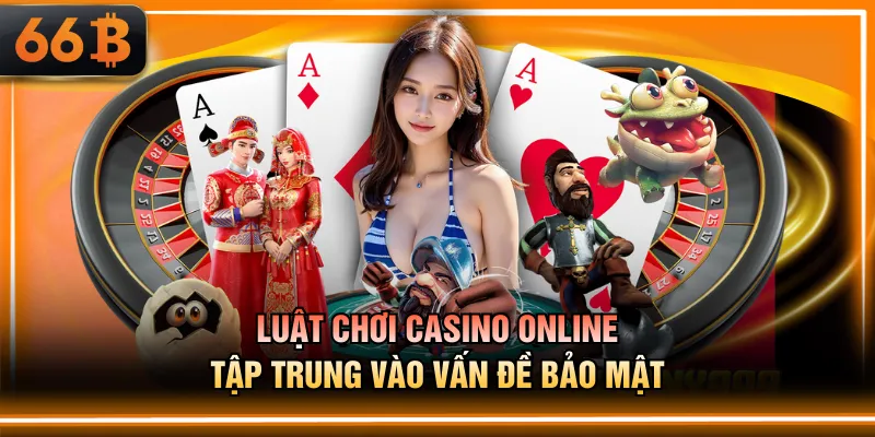 Luật chơi Casino online tập trung vào vấn đề bảo mật