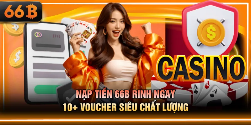 Nạp tiền 66B rinh ngay 10+ voucher siêu chất lượng