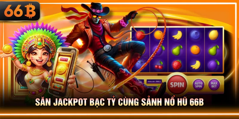 Săn jackpot bạc tỷ cùng sảnh nổ hũ 66B